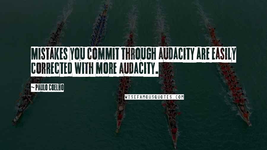 Paulo Coelho Quotes: Mistakes you commit through audacity are easily corrected with more audacity.