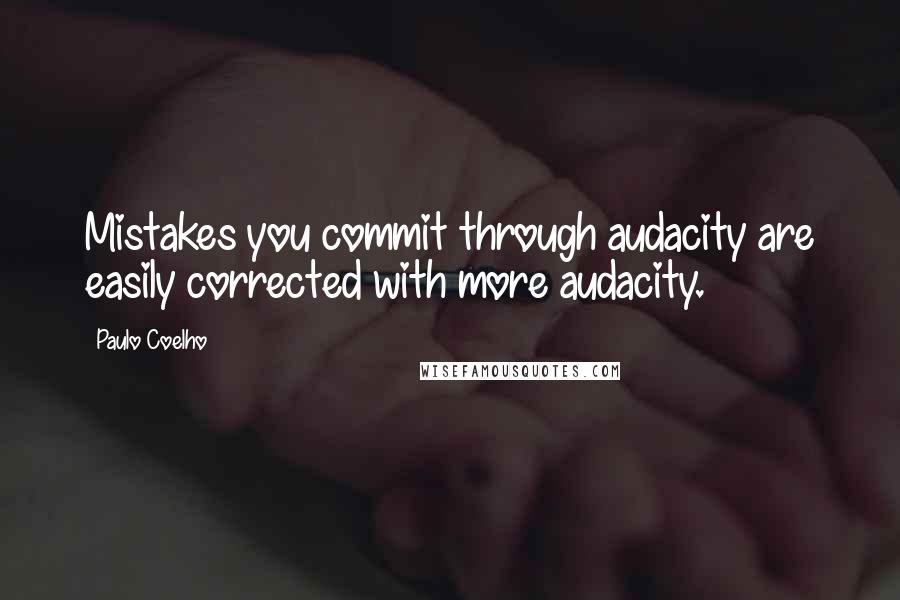 Paulo Coelho Quotes: Mistakes you commit through audacity are easily corrected with more audacity.