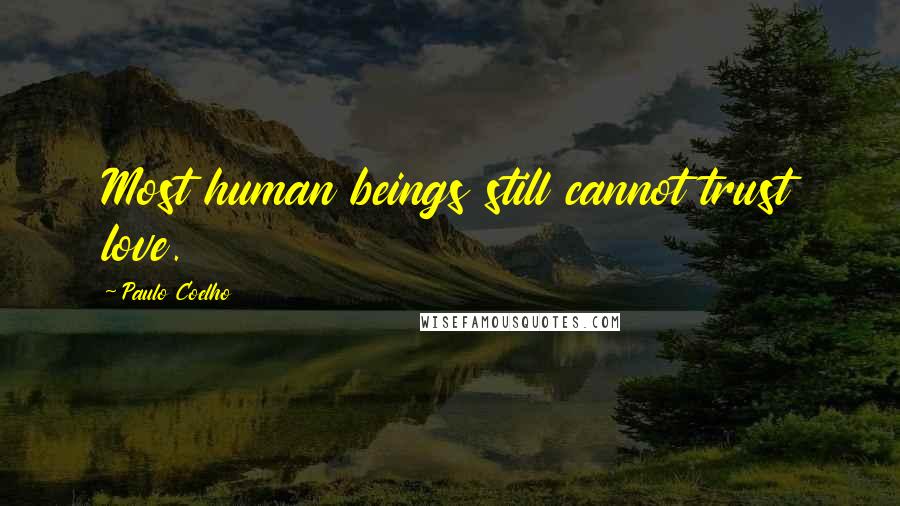Paulo Coelho Quotes: Most human beings still cannot trust love.
