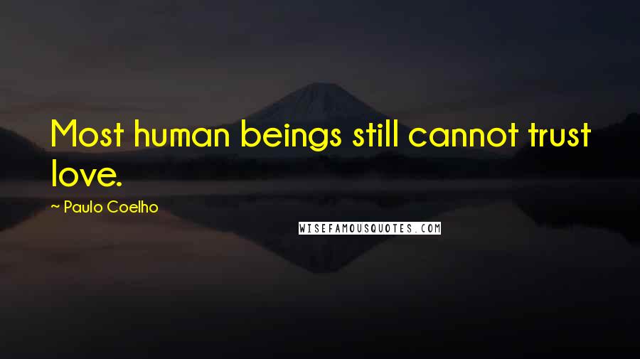 Paulo Coelho Quotes: Most human beings still cannot trust love.