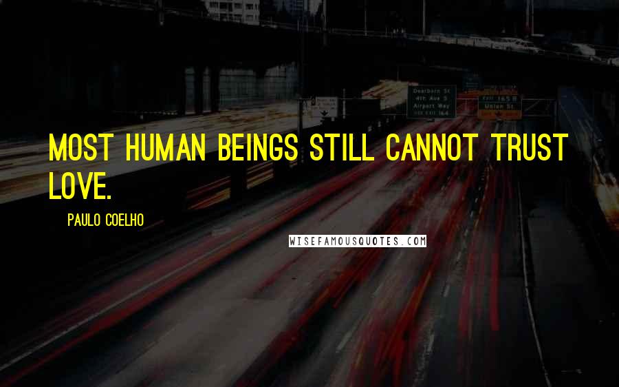 Paulo Coelho Quotes: Most human beings still cannot trust love.