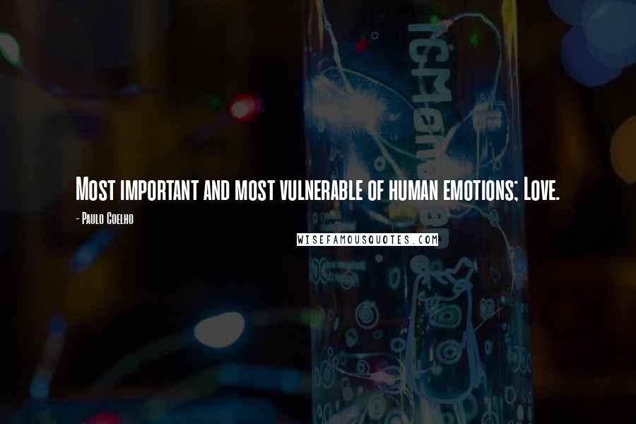 Paulo Coelho Quotes: Most important and most vulnerable of human emotions; Love.