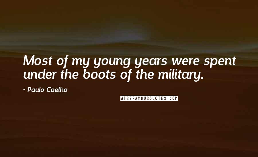 Paulo Coelho Quotes: Most of my young years were spent under the boots of the military.