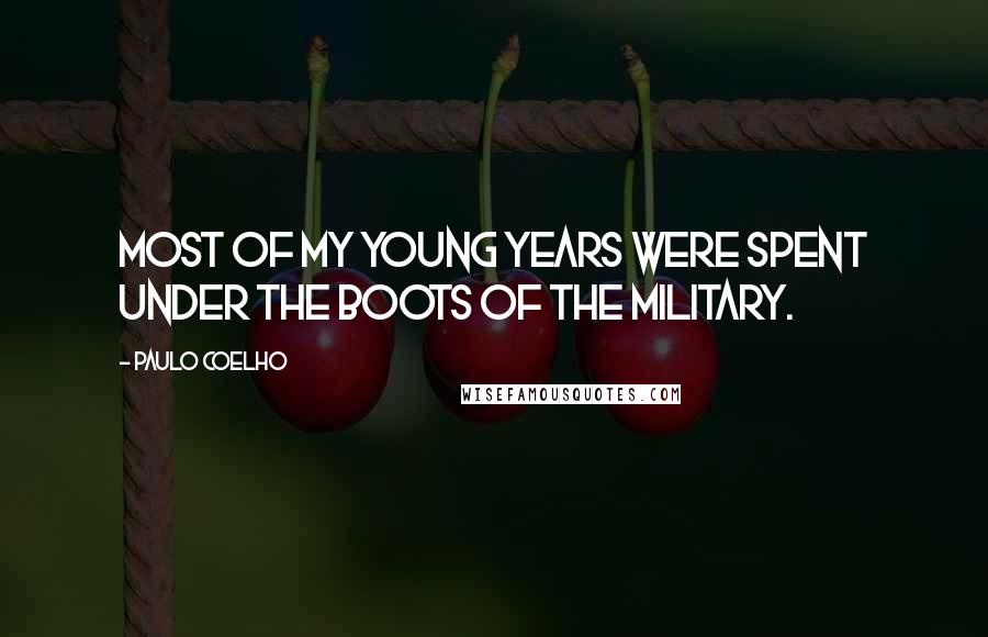 Paulo Coelho Quotes: Most of my young years were spent under the boots of the military.