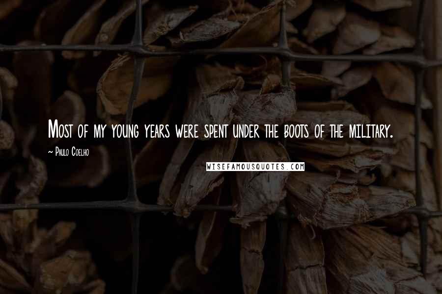 Paulo Coelho Quotes: Most of my young years were spent under the boots of the military.