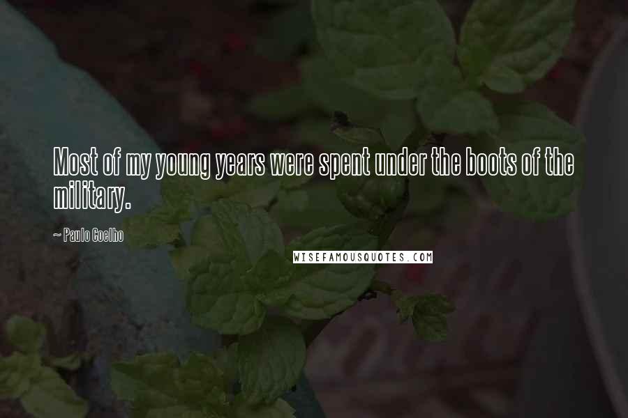 Paulo Coelho Quotes: Most of my young years were spent under the boots of the military.