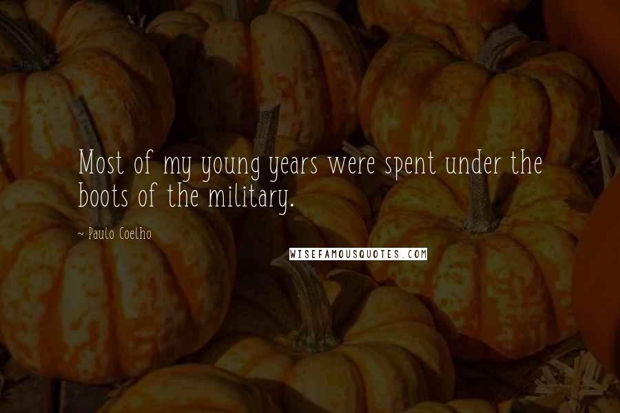 Paulo Coelho Quotes: Most of my young years were spent under the boots of the military.