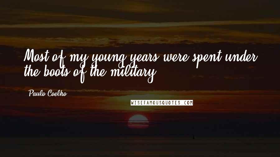 Paulo Coelho Quotes: Most of my young years were spent under the boots of the military.