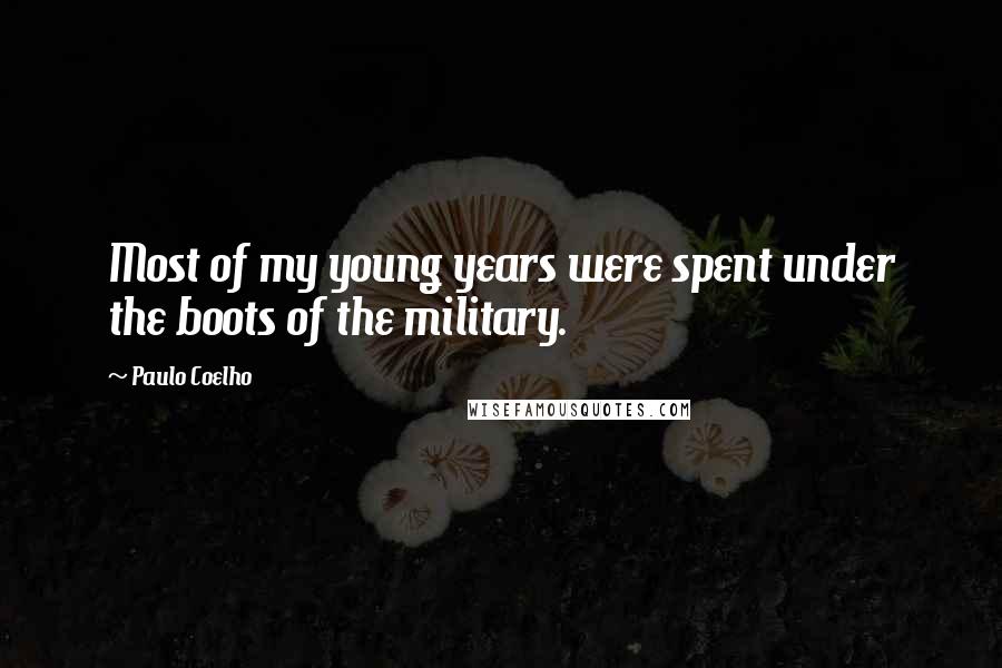 Paulo Coelho Quotes: Most of my young years were spent under the boots of the military.