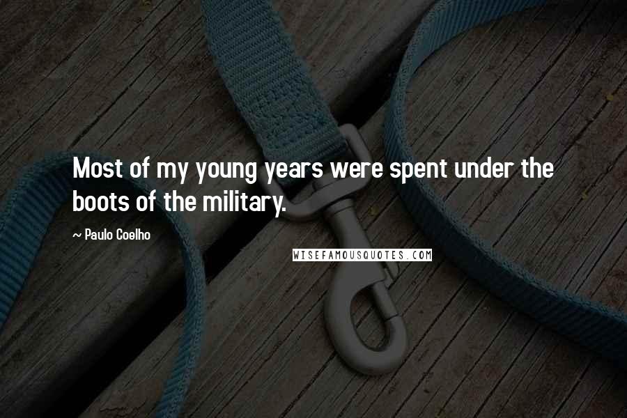 Paulo Coelho Quotes: Most of my young years were spent under the boots of the military.