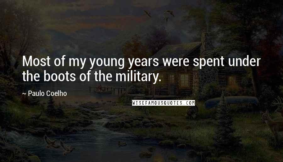 Paulo Coelho Quotes: Most of my young years were spent under the boots of the military.