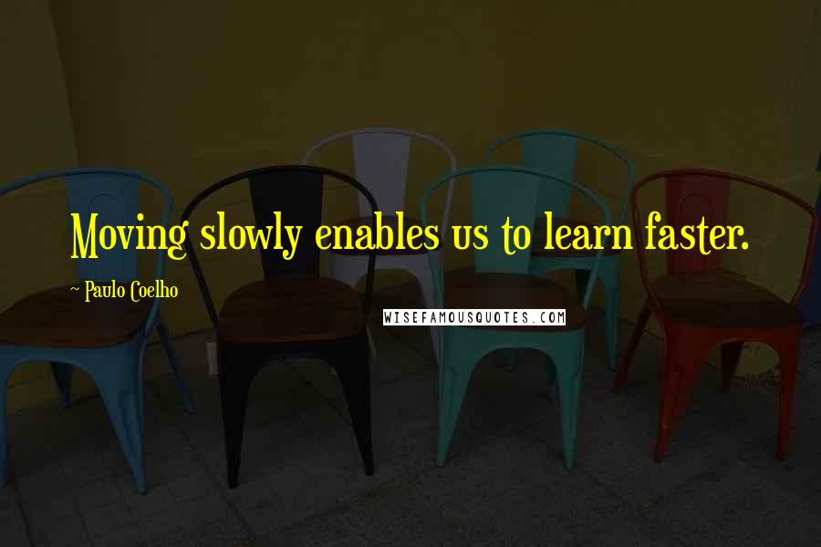 Paulo Coelho Quotes: Moving slowly enables us to learn faster.