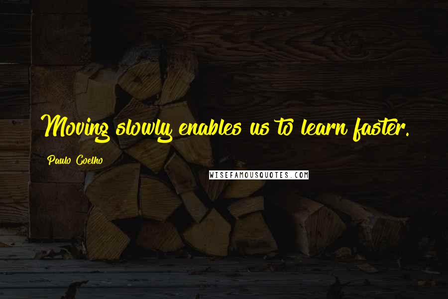 Paulo Coelho Quotes: Moving slowly enables us to learn faster.