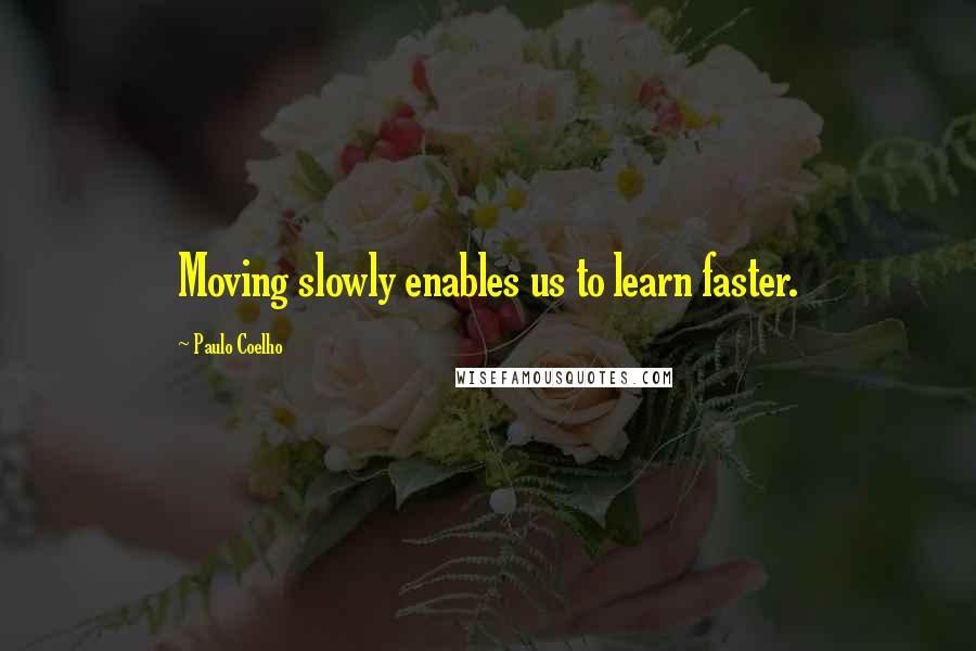 Paulo Coelho Quotes: Moving slowly enables us to learn faster.