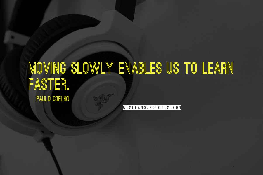Paulo Coelho Quotes: Moving slowly enables us to learn faster.