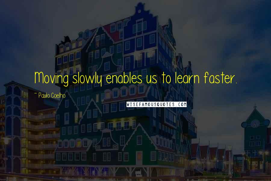 Paulo Coelho Quotes: Moving slowly enables us to learn faster.