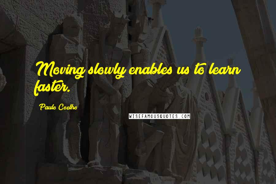 Paulo Coelho Quotes: Moving slowly enables us to learn faster.