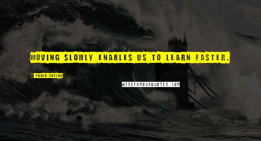 Paulo Coelho Quotes: Moving slowly enables us to learn faster.