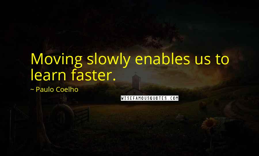 Paulo Coelho Quotes: Moving slowly enables us to learn faster.