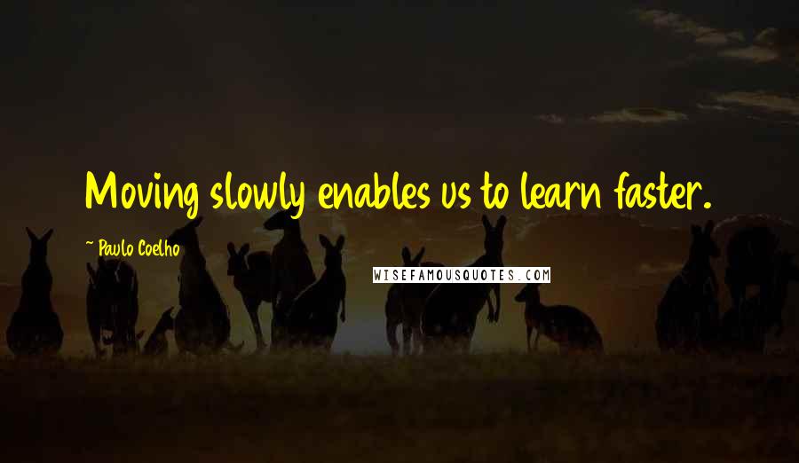 Paulo Coelho Quotes: Moving slowly enables us to learn faster.