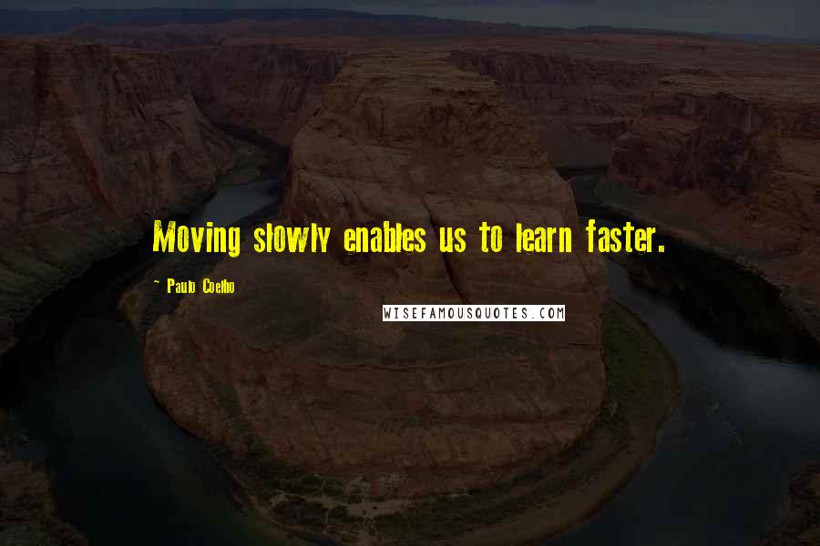 Paulo Coelho Quotes: Moving slowly enables us to learn faster.