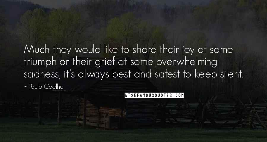 Paulo Coelho Quotes: Much they would like to share their joy at some triumph or their grief at some overwhelming sadness, it's always best and safest to keep silent.