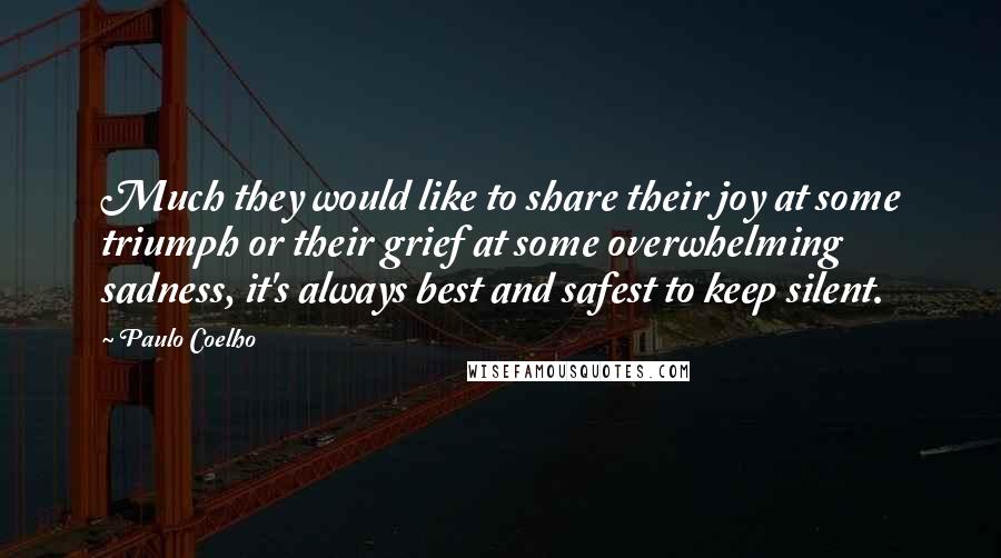 Paulo Coelho Quotes: Much they would like to share their joy at some triumph or their grief at some overwhelming sadness, it's always best and safest to keep silent.