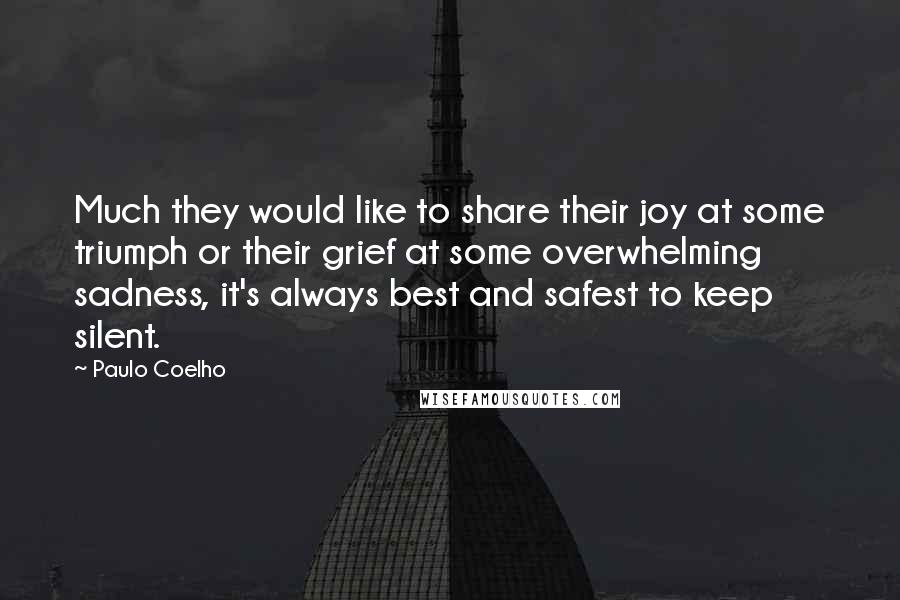 Paulo Coelho Quotes: Much they would like to share their joy at some triumph or their grief at some overwhelming sadness, it's always best and safest to keep silent.