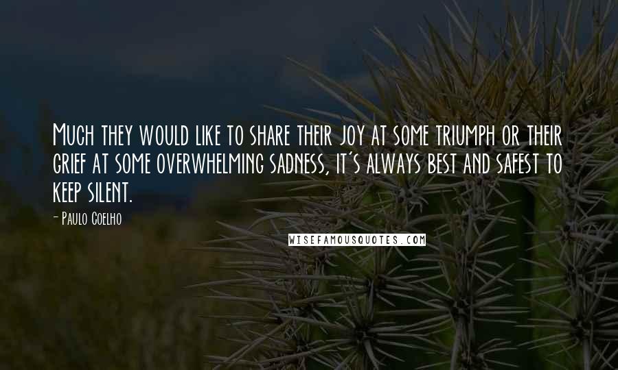 Paulo Coelho Quotes: Much they would like to share their joy at some triumph or their grief at some overwhelming sadness, it's always best and safest to keep silent.