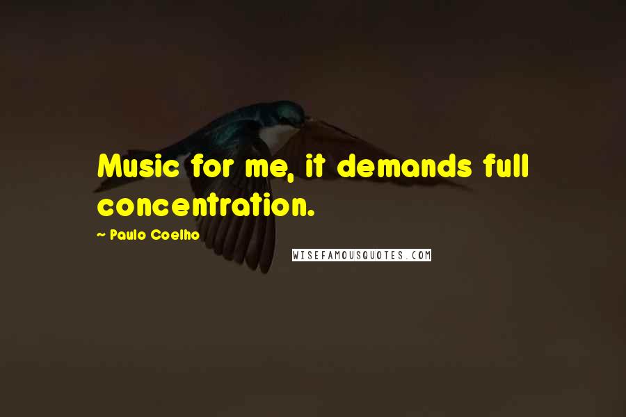 Paulo Coelho Quotes: Music for me, it demands full concentration.