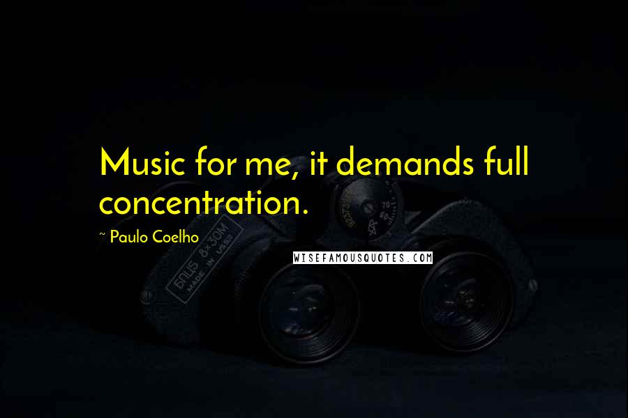 Paulo Coelho Quotes: Music for me, it demands full concentration.