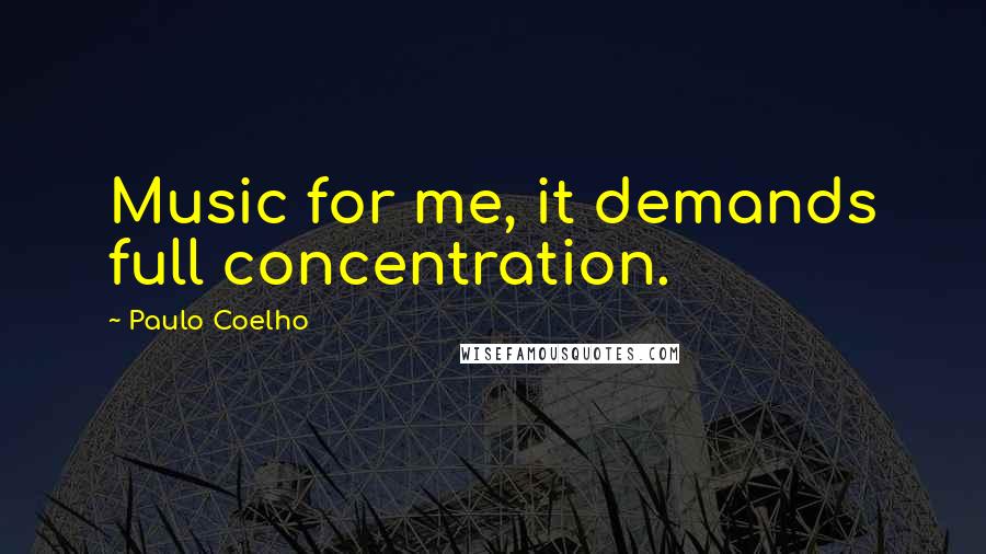 Paulo Coelho Quotes: Music for me, it demands full concentration.