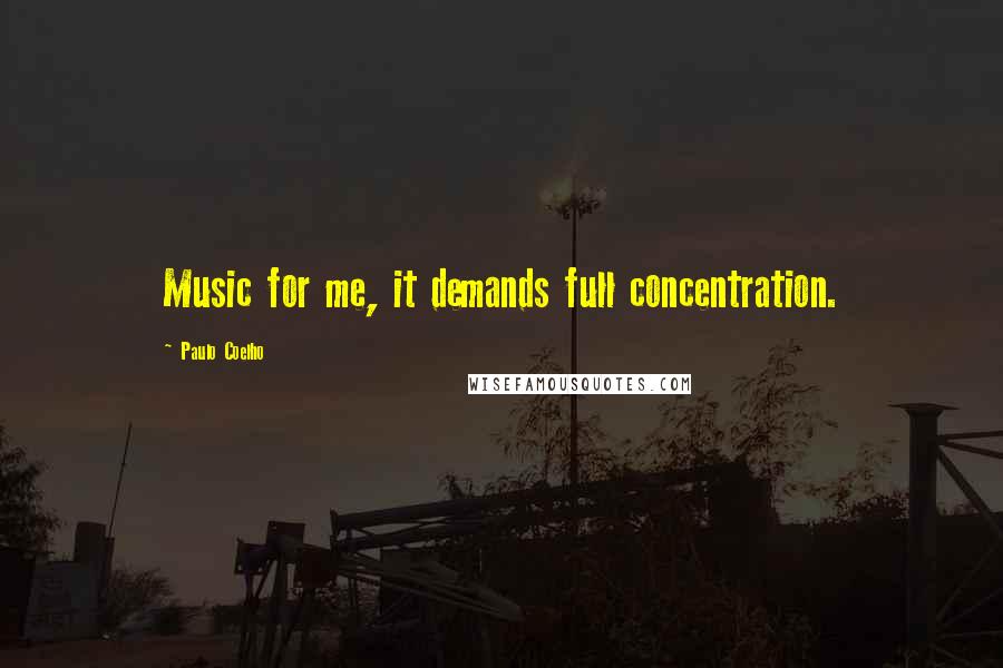 Paulo Coelho Quotes: Music for me, it demands full concentration.