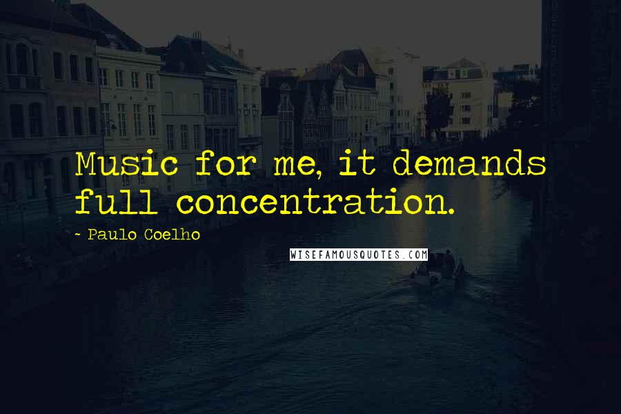 Paulo Coelho Quotes: Music for me, it demands full concentration.