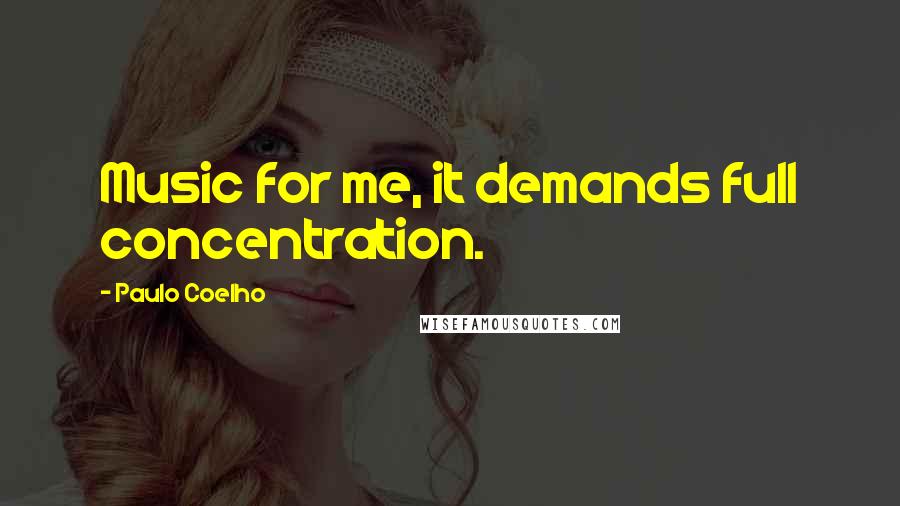 Paulo Coelho Quotes: Music for me, it demands full concentration.