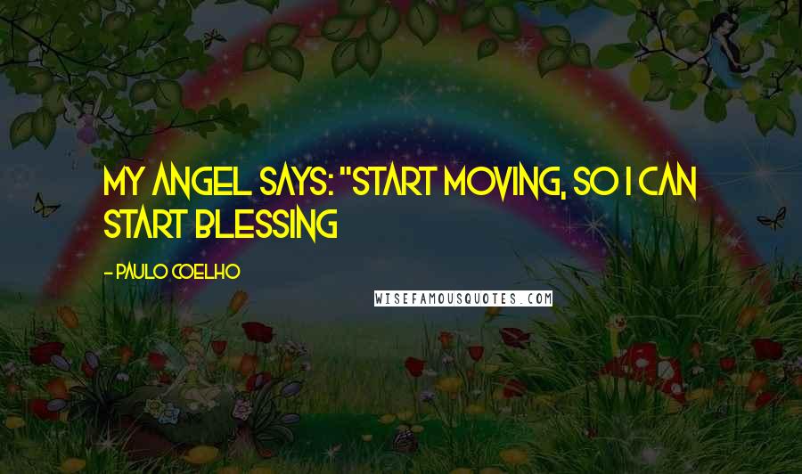 Paulo Coelho Quotes: My angel says: "start moving, so I can start blessing