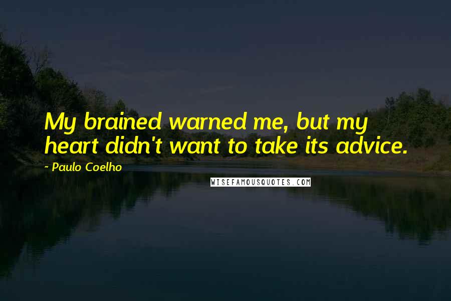 Paulo Coelho Quotes: My brained warned me, but my heart didn't want to take its advice.