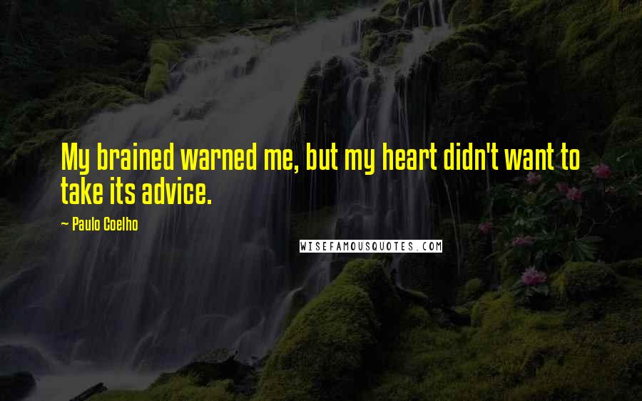 Paulo Coelho Quotes: My brained warned me, but my heart didn't want to take its advice.
