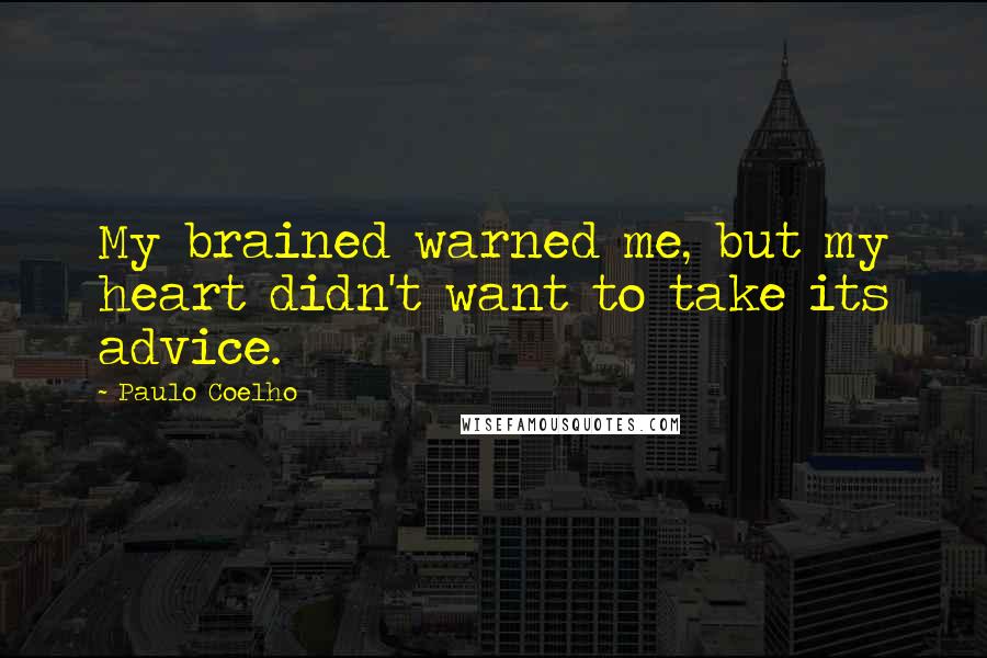 Paulo Coelho Quotes: My brained warned me, but my heart didn't want to take its advice.