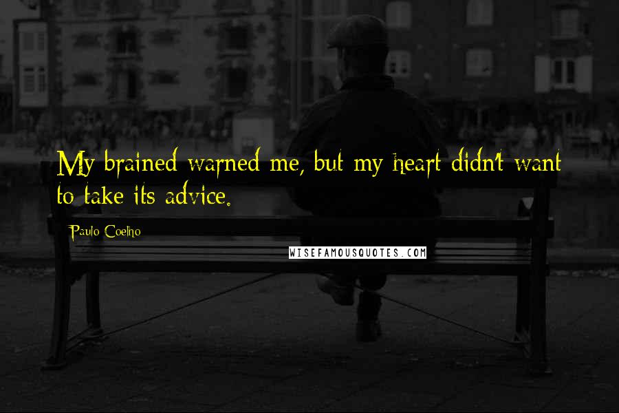 Paulo Coelho Quotes: My brained warned me, but my heart didn't want to take its advice.