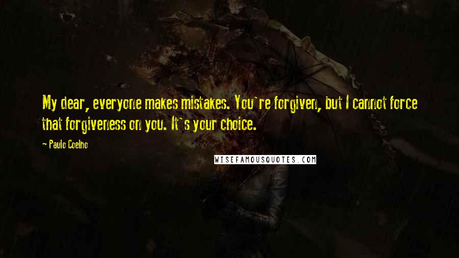 Paulo Coelho Quotes: My dear, everyone makes mistakes. You're forgiven, but I cannot force that forgiveness on you. It's your choice.