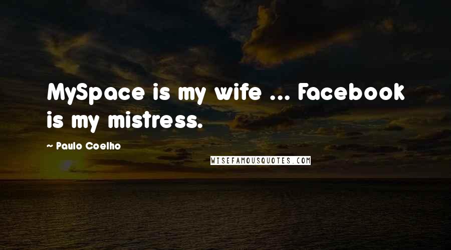Paulo Coelho Quotes: MySpace is my wife ... Facebook is my mistress.