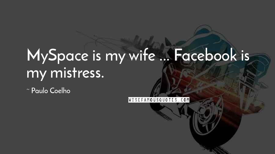 Paulo Coelho Quotes: MySpace is my wife ... Facebook is my mistress.