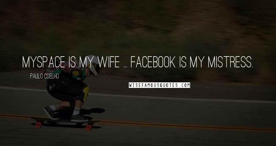 Paulo Coelho Quotes: MySpace is my wife ... Facebook is my mistress.