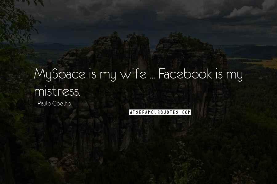 Paulo Coelho Quotes: MySpace is my wife ... Facebook is my mistress.