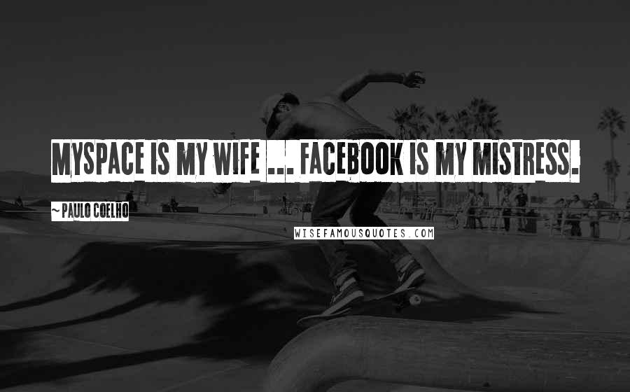 Paulo Coelho Quotes: MySpace is my wife ... Facebook is my mistress.