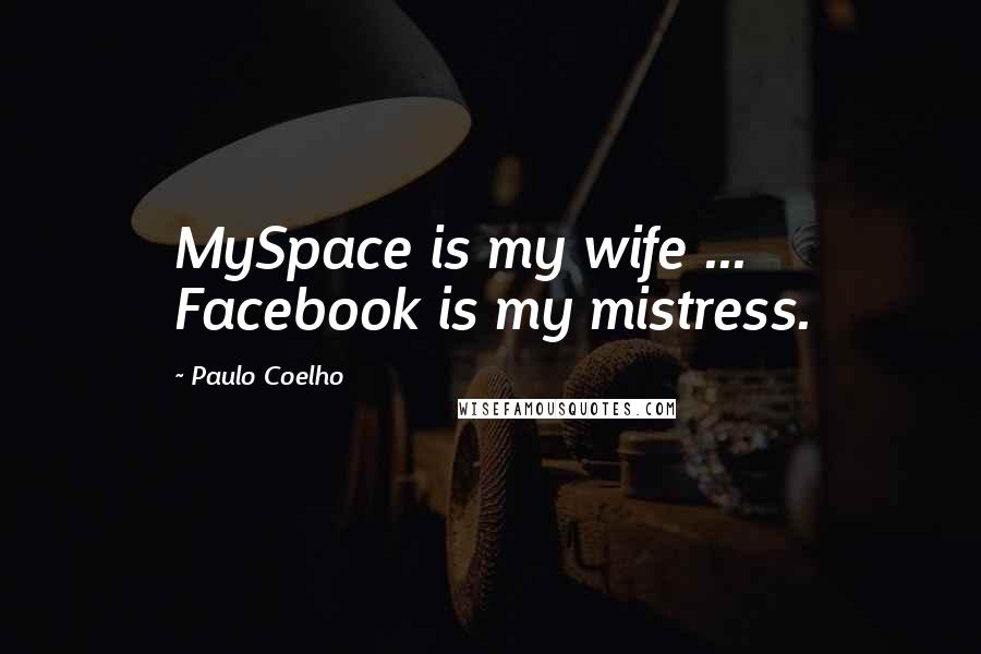 Paulo Coelho Quotes: MySpace is my wife ... Facebook is my mistress.