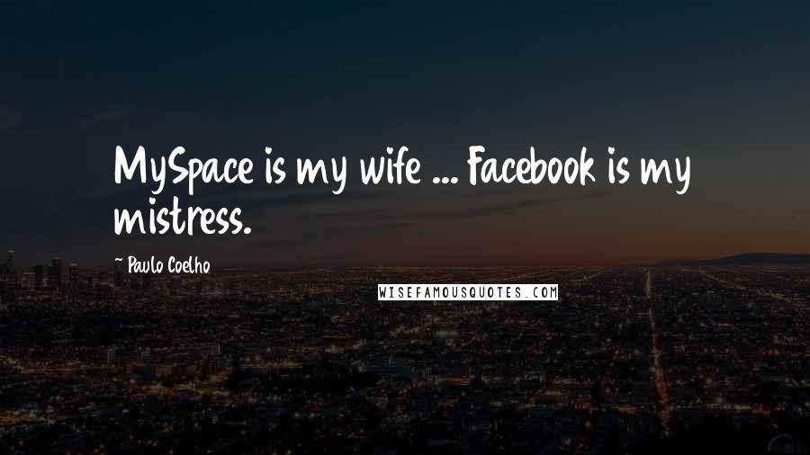 Paulo Coelho Quotes: MySpace is my wife ... Facebook is my mistress.