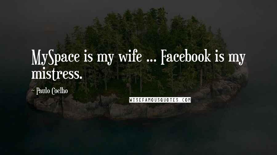 Paulo Coelho Quotes: MySpace is my wife ... Facebook is my mistress.