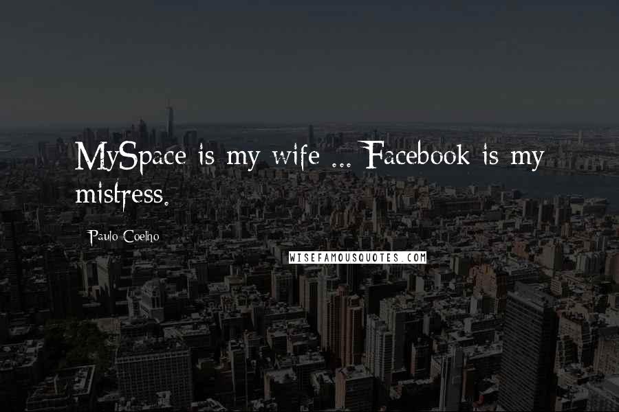 Paulo Coelho Quotes: MySpace is my wife ... Facebook is my mistress.